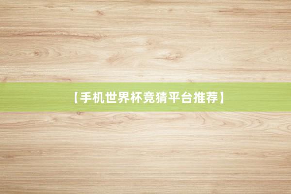 【手机世界杯竞猜平台推荐】