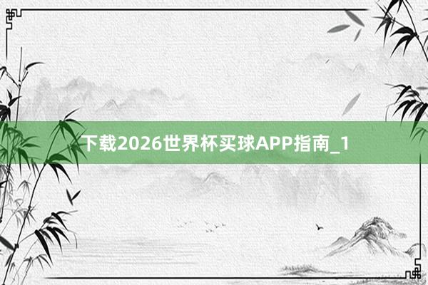 下载2026世界杯买球APP指南_1
