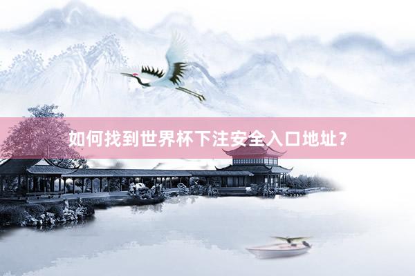 如何找到世界杯下注安全入口地址？