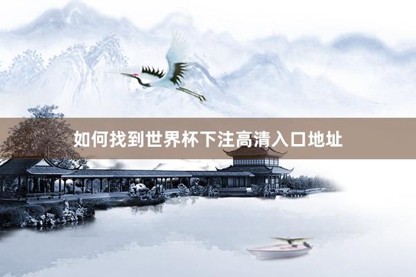 如何找到世界杯下注高清入口地址