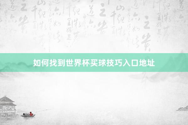 如何找到世界杯买球技巧入口地址