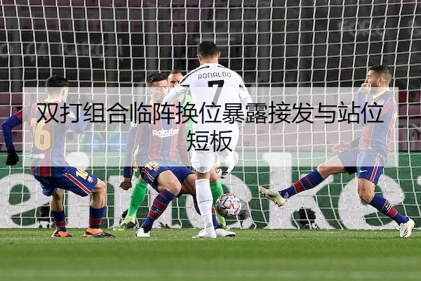 双打组合临阵换位暴露接发与站位短板